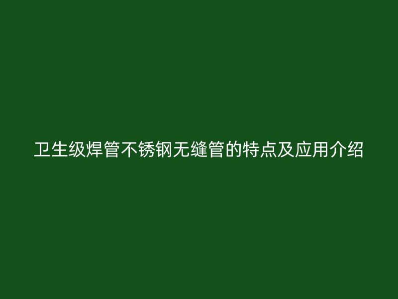卫生级焊管不锈钢无缝管的特点及应用介绍