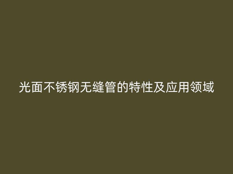 光面不锈钢无缝管的特性及应用领域