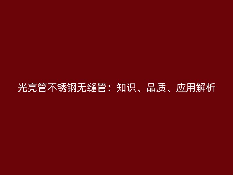 光亮管不锈钢无缝管：知识、品质、应用解析
