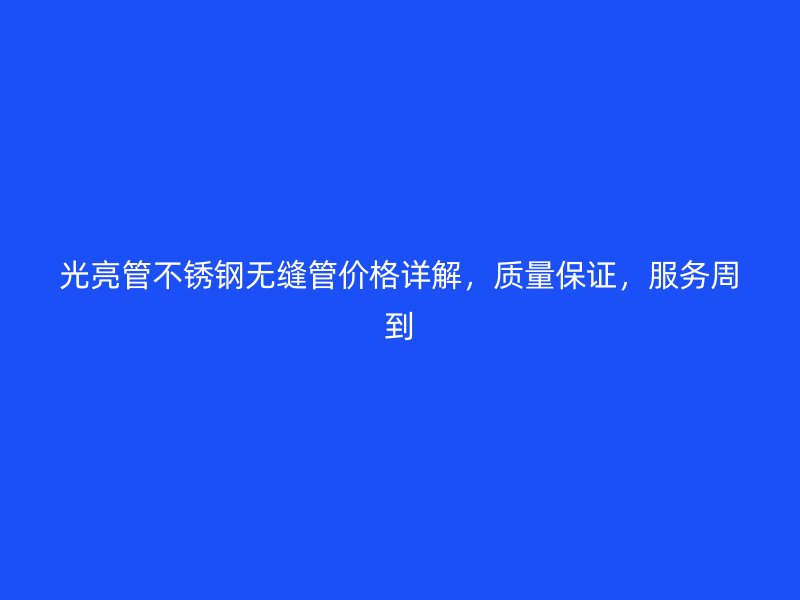 光亮管不锈钢无缝管价格详解，质量保证，服务周到