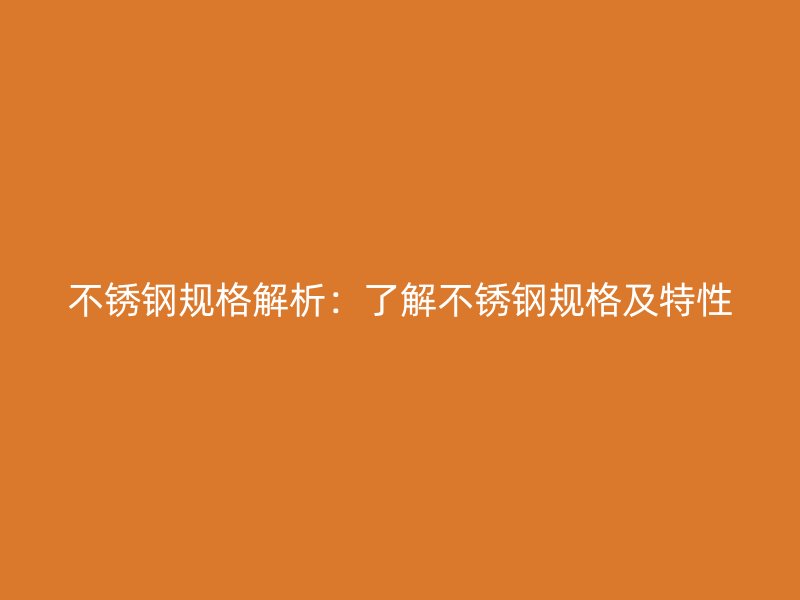 不锈钢规格解析：了解不锈钢规格及特性