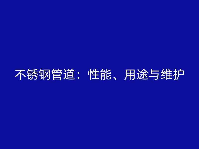 不锈钢管道：性能、用途与维护