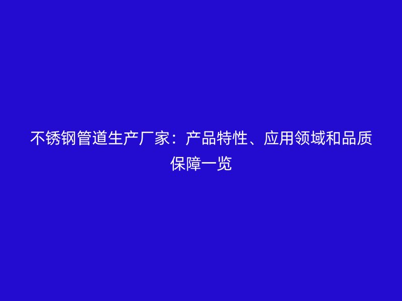不锈钢管道生产厂家：产品特性、应用领域和品质保障一览