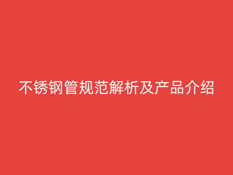 不锈钢管规范解析及产品介绍
