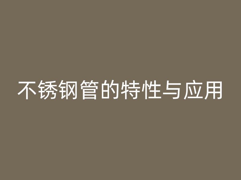 不锈钢管的特性与应用