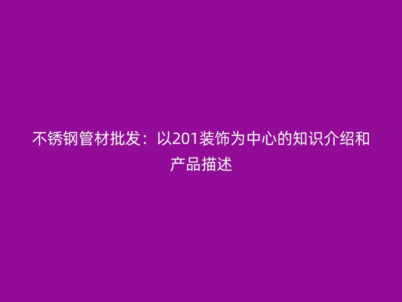 不锈钢管材批发：以201装饰为中心的知识介绍和产品描述