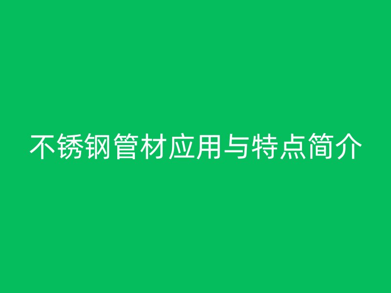 不锈钢管材应用与特点简介