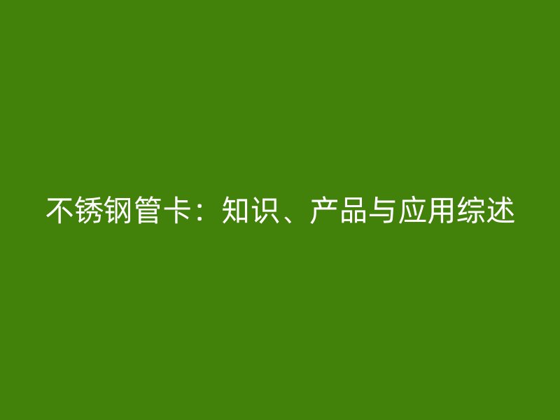 不锈钢管卡：知识、产品与应用综述