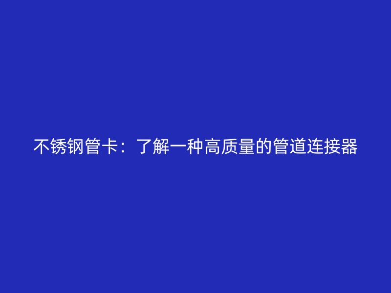 不锈钢管卡：了解一种高质量的管道连接器