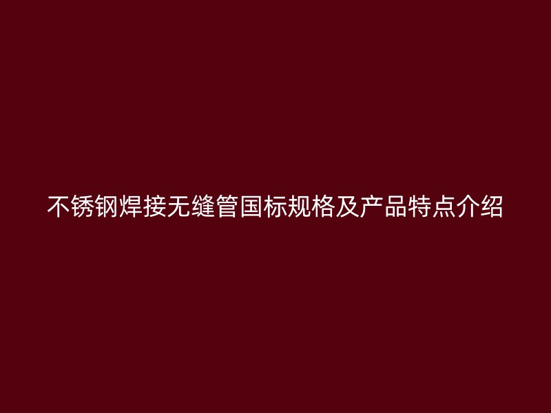 不锈钢焊接无缝管国标规格及产品特点介绍