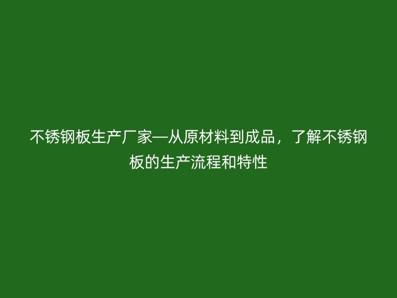 不锈钢板生产厂家—从原材料到成品，了解不锈钢板的生产流程和特性