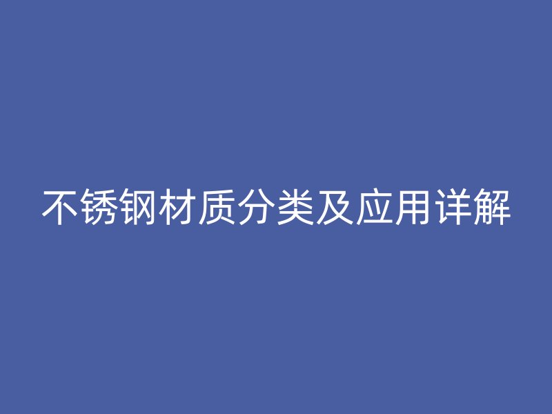 不锈钢材质分类及应用详解