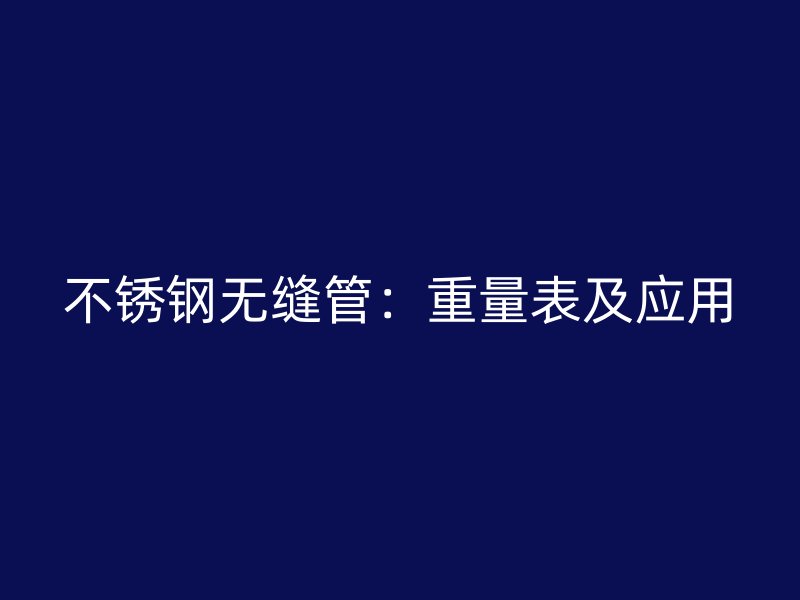 不锈钢无缝管：重量表及应用
