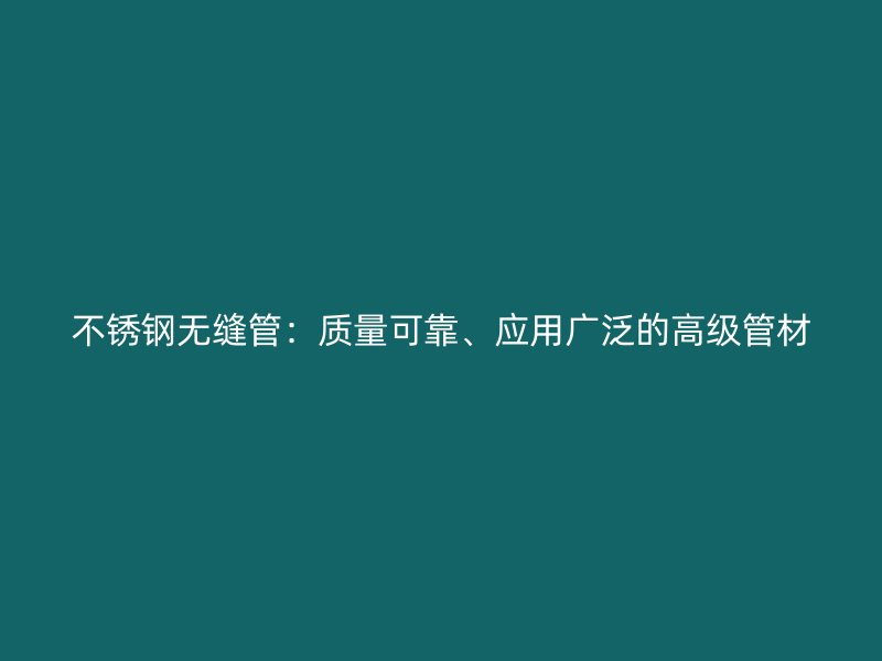 不锈钢无缝管：质量可靠、应用广泛的高级管材