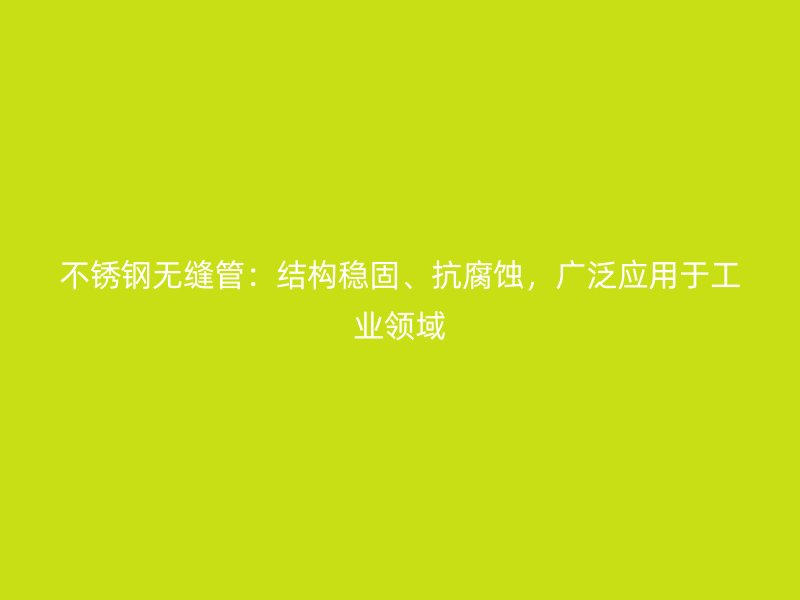 不锈钢无缝管：结构稳固、抗腐蚀，广泛应用于工业领域
