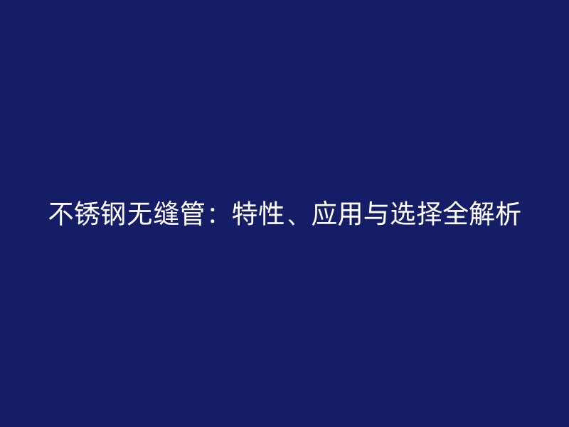不锈钢无缝管：特性、应用与选择全解析