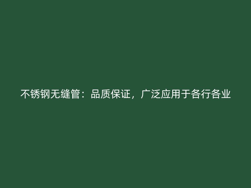 不锈钢无缝管：品质保证，广泛应用于各行各业