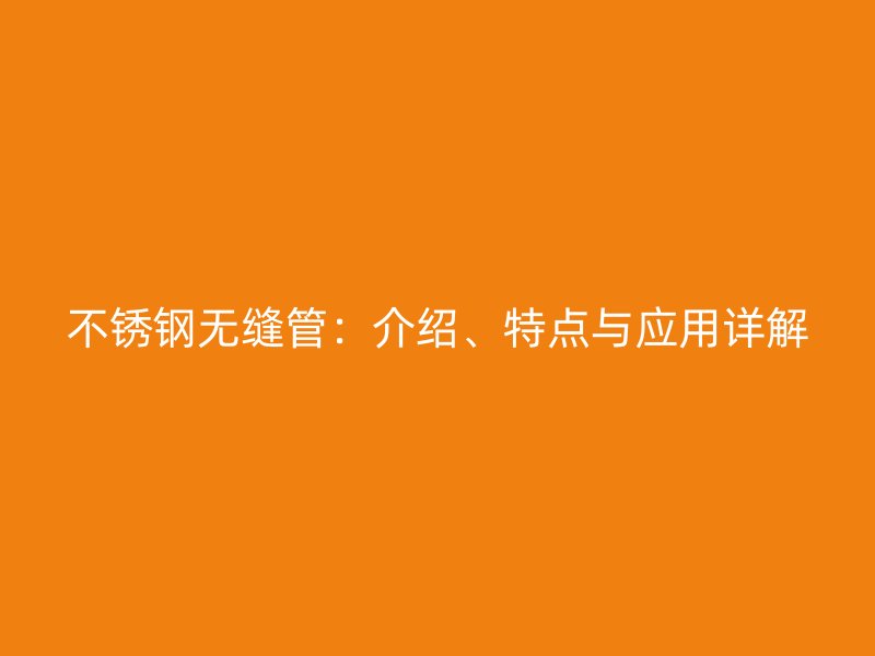 不锈钢无缝管：介绍、特点与应用详解