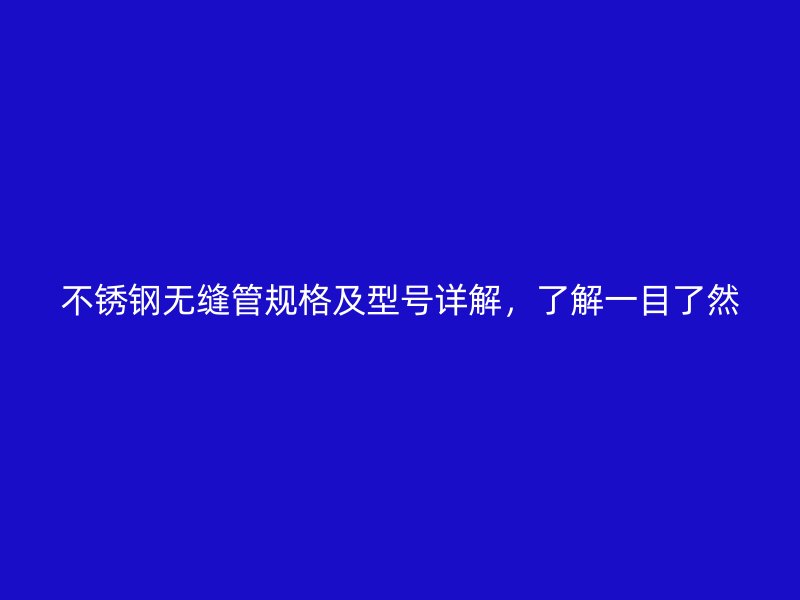 不锈钢无缝管规格及型号详解，了解一目了然