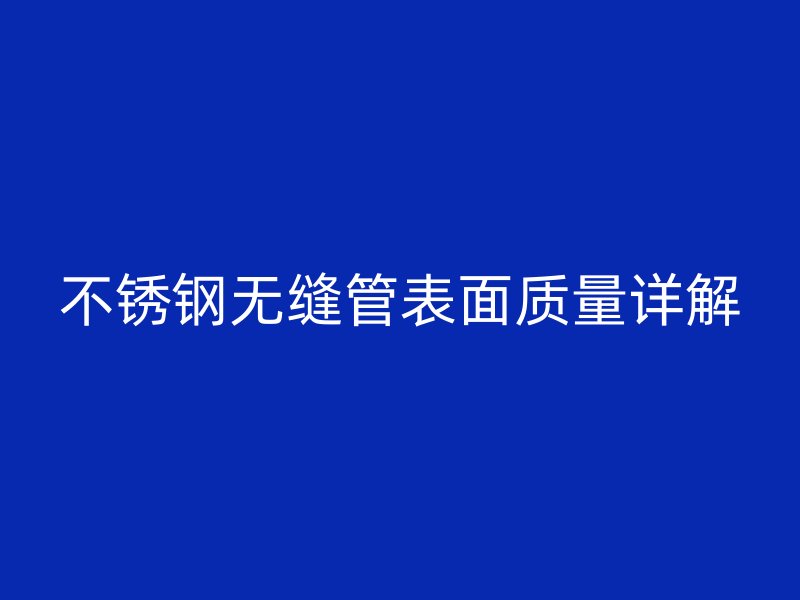 不锈钢无缝管表面质量详解