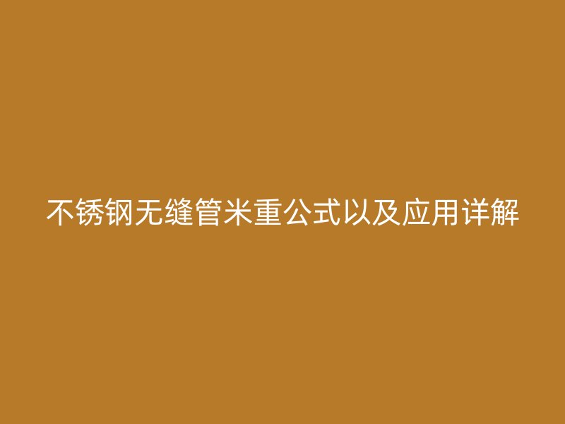 不锈钢无缝管米重公式以及应用详解