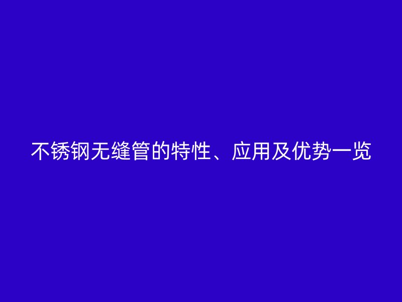 不锈钢无缝管的特性、应用及优势一览