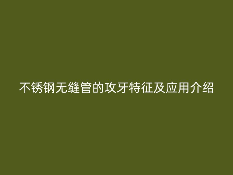 不锈钢无缝管的攻牙特征及应用介绍