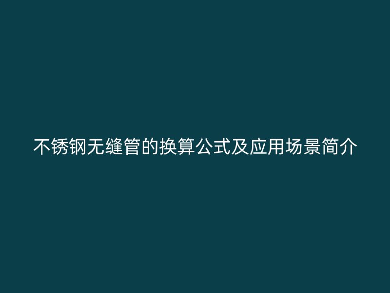 不锈钢无缝管的换算公式及应用场景简介