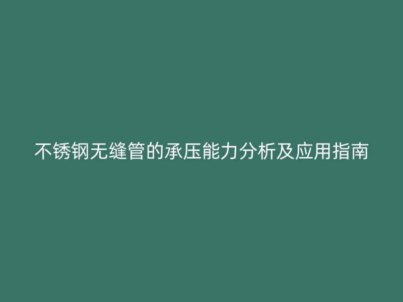 不锈钢无缝管的承压能力分析及应用指南