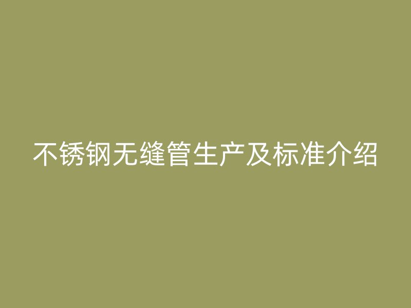 不锈钢无缝管生产及标准介绍