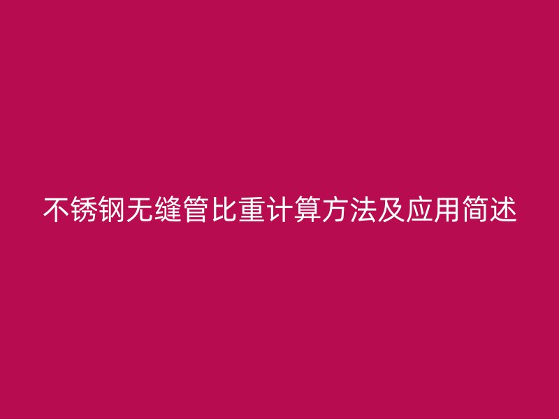 不锈钢无缝管比重计算方法及应用简述