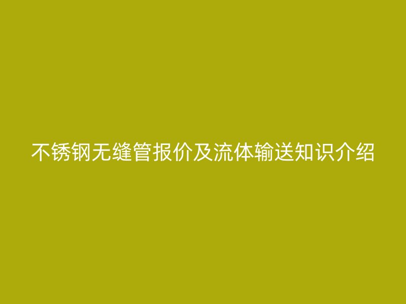 不锈钢无缝管报价及流体输送知识介绍