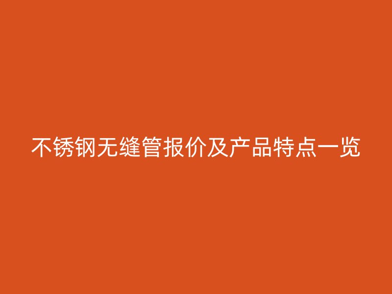 不锈钢无缝管报价及产品特点一览