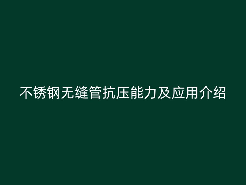 不锈钢无缝管抗压能力及应用介绍