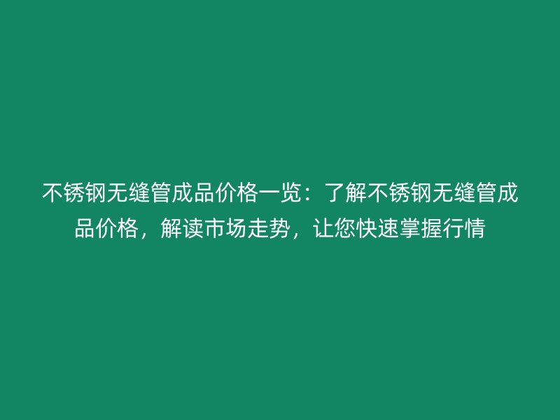 不锈钢无缝管成品价格一览：了解不锈钢无缝管成品价格，解读市场走势，让您快速掌握行情