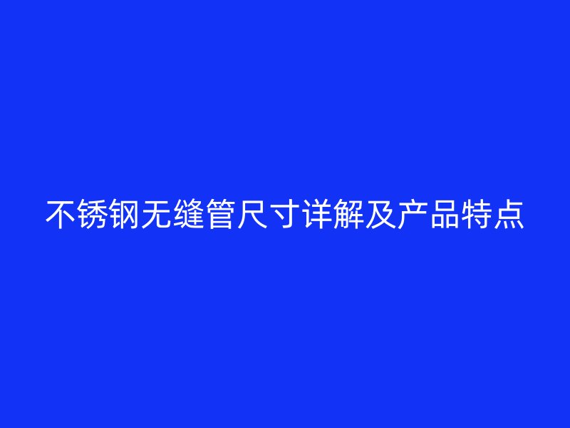 不锈钢无缝管尺寸详解及产品特点