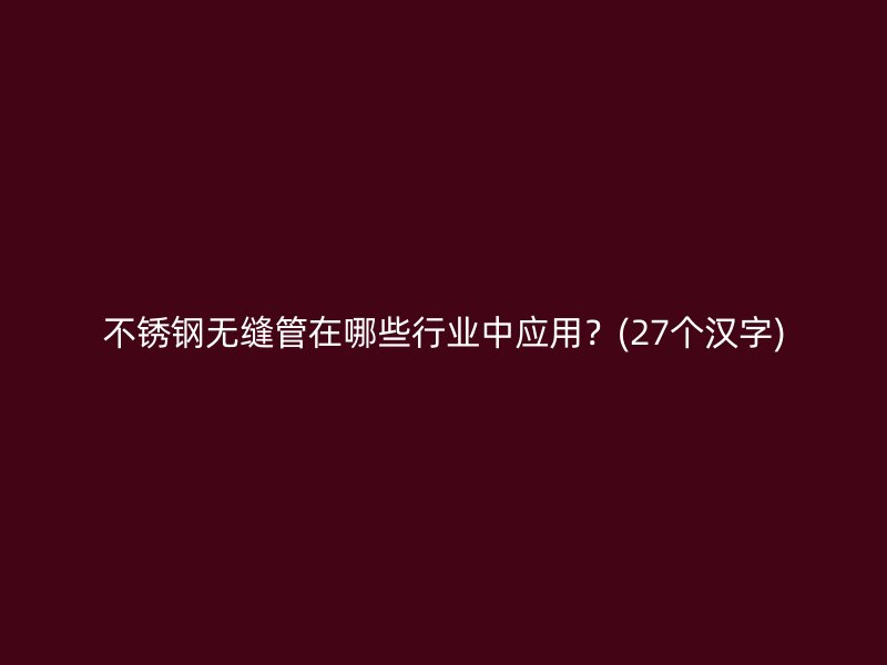 不锈钢无缝管在哪些行业中应用？(27个汉字)