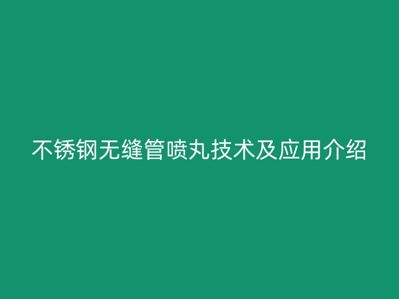 不锈钢无缝管喷丸技术及应用介绍