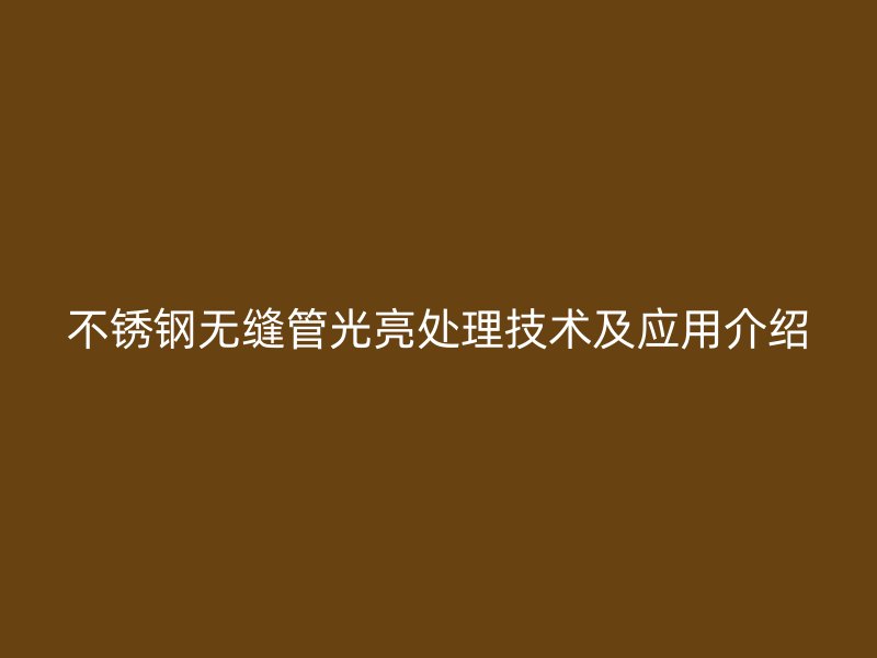 不锈钢无缝管光亮处理技术及应用介绍