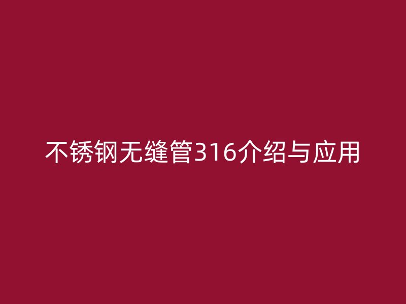 不锈钢无缝管316介绍与应用
