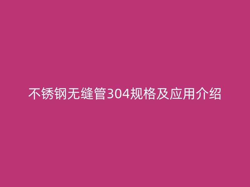 不锈钢无缝管304规格及应用介绍
