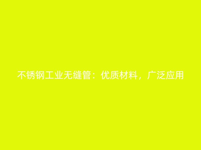 不锈钢工业无缝管：优质材料，广泛应用