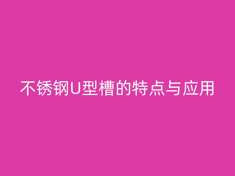不锈钢U型槽的特点与应用