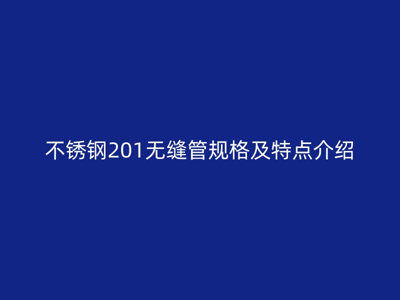 不锈钢201无缝管规格及特点介绍