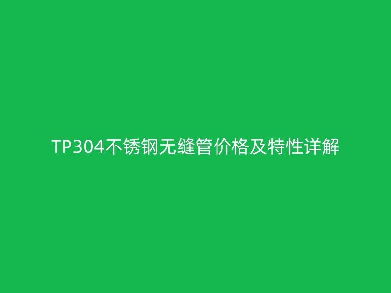 TP304不锈钢无缝管价格及特性详解