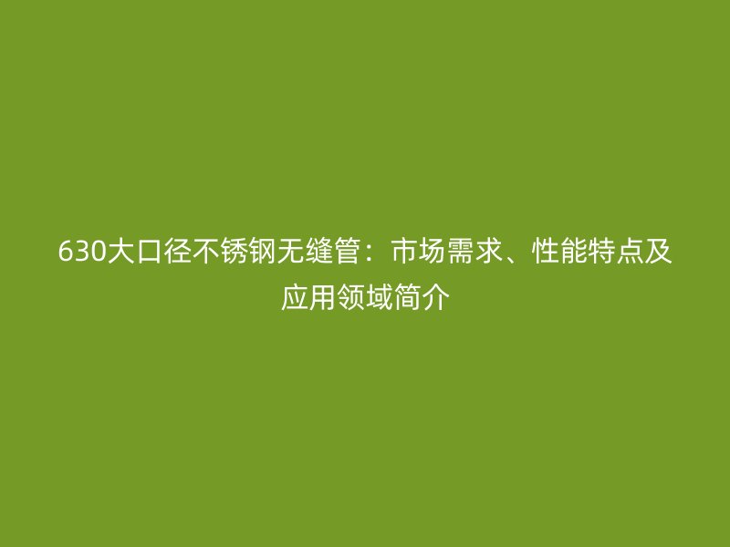 630大口径不锈钢无缝管：市场需求、性能特点及应用领域简介