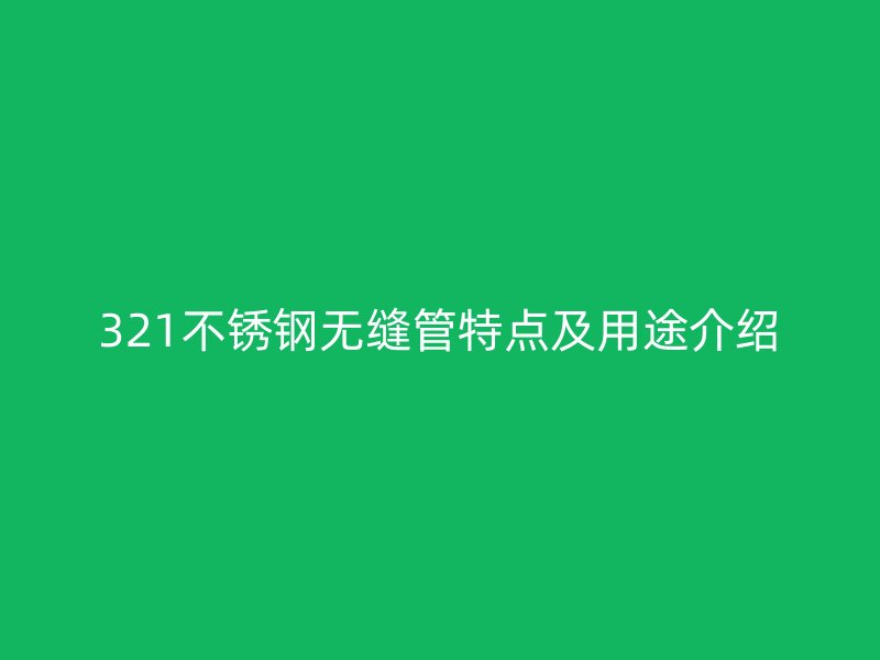 321不锈钢无缝管特点及用途介绍