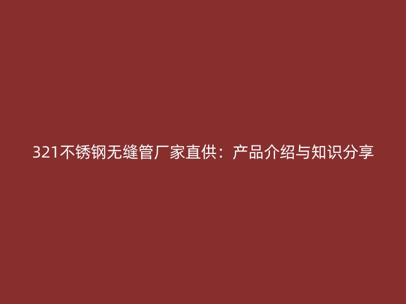 321不锈钢无缝管厂家直供：产品介绍与知识分享
