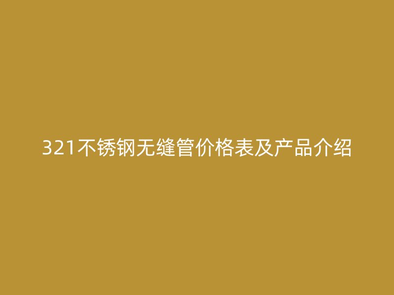 321不锈钢无缝管价格表及产品介绍