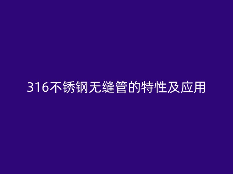 316不锈钢无缝管的特性及应用